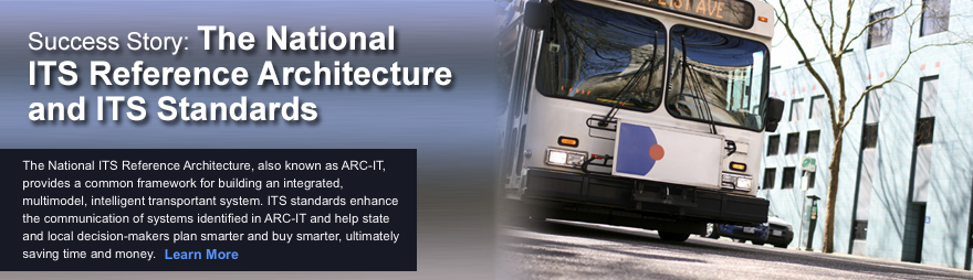 Success Story: The National ITS Reference Architecture and ITS Standards. The National ITS Reference Architecture, also know as ARC-IT, provides a common framework for building an integrated, multimodal intelligent transportation system. ITS standards enhance the communication of systems identified in ARC-IT and help state and local decision-makers plan smarter and buy smarter, ultimately saving time and money.
