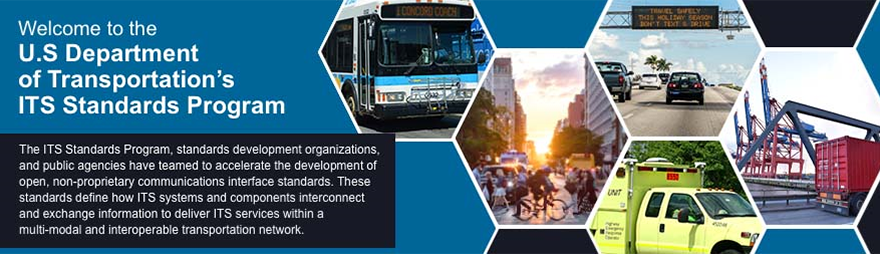 Welcome to the U.S. Department of Transportation’s Intelligent Transportation Systems Standards Program. The ITS Standards Program, standards development organizations, and public agencies have teamed to accelerate the development of open, non-proprietary communications interface standards. These standards define how ITS systems and components interconnect and exchange information to deliver ITS services within a multi-modal and interoperable transportation network.