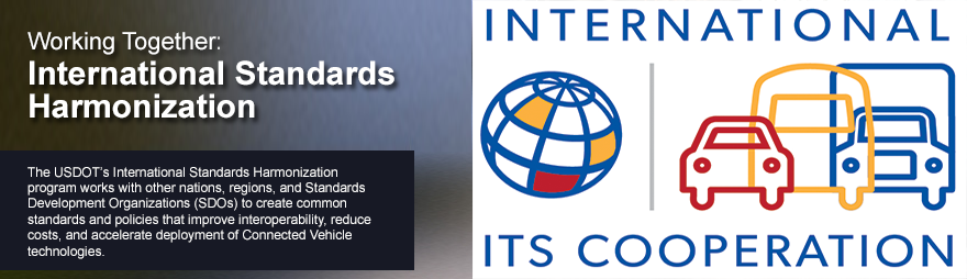 International ITS Cooperation. Working Together: International Standards Harmonization. The USDOT’s International Standards Harmonization Program works with other nations, regions, and Standards Development Organizations (SDOs) to create common standards and policies that improve interoperability, reduce costs, and accelerate the development of Connected Vehicle technologies.